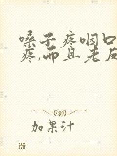 嗓子疼咽口水都疼,而且老反复