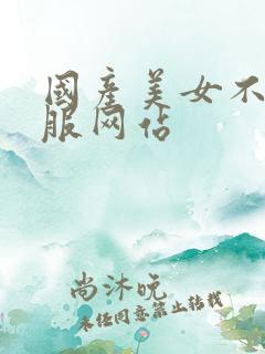 国产美女不穿衣服网站