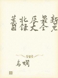 叶北辰最新章节目录大全免费阅读