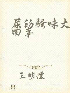 尿的骚味大怎么回事