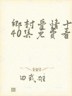 乡村爱情十七部40集免费看