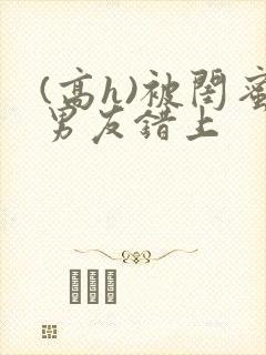 (高h)被闺蜜男友错上