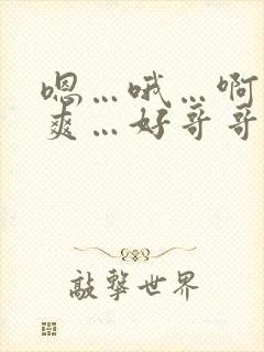嗯…哦…啊…好爽…好哥哥