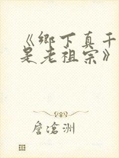《乡下真千金竟是老祖宗》全集免费短剧