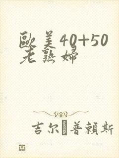 欧美40+50老熟妇