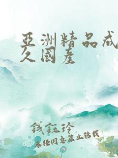 亚洲精品成人久久国产