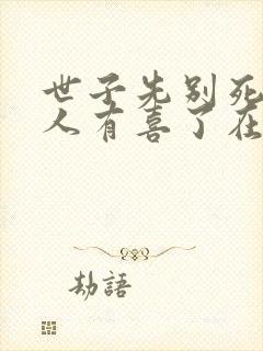 世子先别死,夫人有喜了在线全文听
