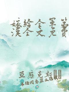嫁给全军第一硬汉全文免费阅读小说