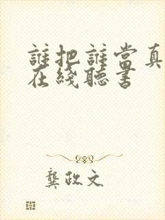 谁把谁当真小说在线听书
