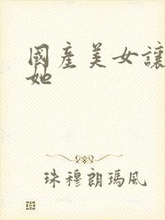 国产美女让我操她