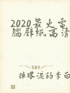2020最火电脑壁纸高清全屏