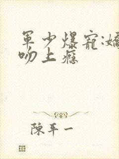 军少爆宠:娇妻吻上瘾