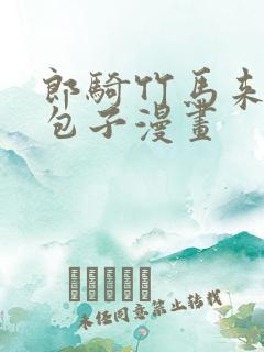 郎骑竹马来漫画包子漫画