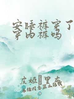 安睡裤穿了还要穿内裤吗