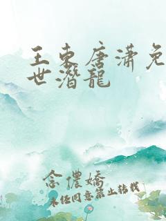 王东唐潇免费傲世潜龙