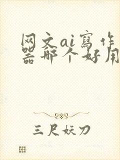网文ai写作神器哪个好用