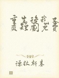 重生后我又飒又爽短剧免费观看全集