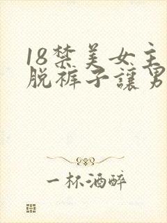 18禁美女主动脱裤子让男人桶爽的免费的网站
