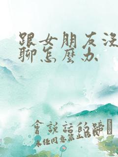 跟女朋友没话题聊怎么办