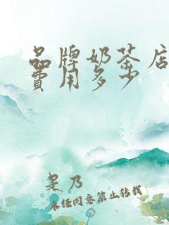 品牌奶茶店加盟费用多少