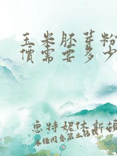 玉米胚芽粉代理价需要多少钱