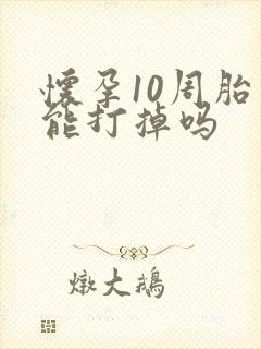 怀孕10周胎儿能打掉吗
