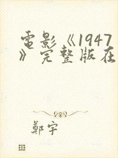 电影《1947》完整版在线观看免费高清