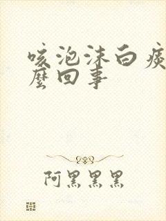咳泡沫白痰是怎么回事