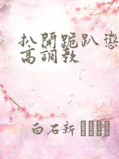 扒开跪趴惩罚撅高调教