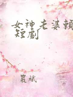女神老婆赖上我 短剧