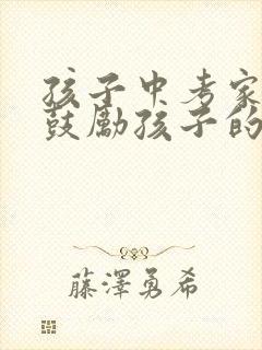 孩子中考家长的鼓励孩子的话