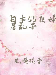 日本55熟妇厨房乱子