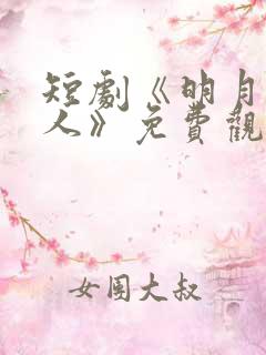 短剧《明月照归人》免费观看
