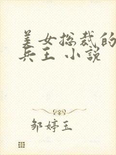 美女总裁的贴身兵王 小说