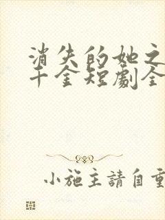 消失的她之豪门千金短剧全集
