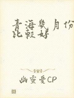 青海几月份去玩比较好
