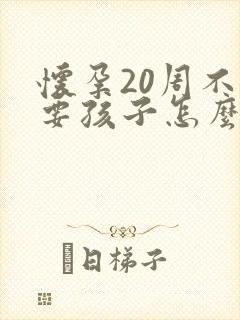 怀孕20周不想要孩子怎么办