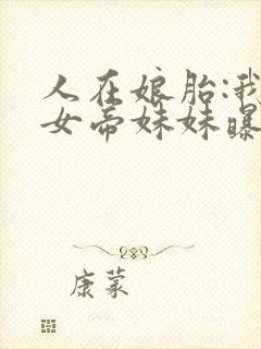 人在娘胎:我把女帝妹妹曝光了