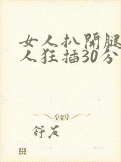 女人扒开腿让男人狂插30分钟
