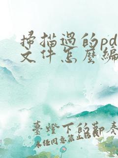 扫描过的pdf文件怎么编辑