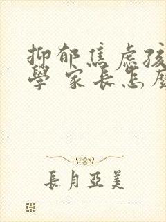 抑郁焦虑孩子厌学 家长怎么办