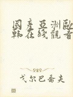 国产亚洲欧美日韩在线观看播放
