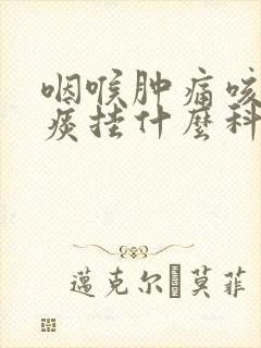 咽喉肿痛咳嗽有痰挂什么科