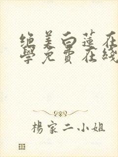 绝美白莲在线教学免费在线阅读