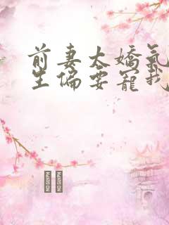 前妻太娇气傅先生偏要宠我短剧在线观看
