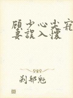 顾少心尖宠:萌妻误入怀