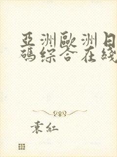 亚洲欧洲日产国码综合在线