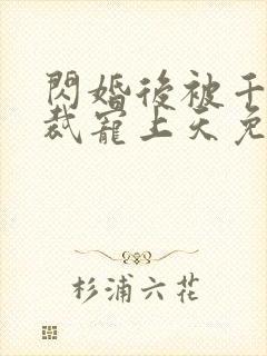 闪婚后被千亿总裁宠上天免费全集