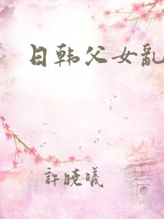 日韩父女乱欲