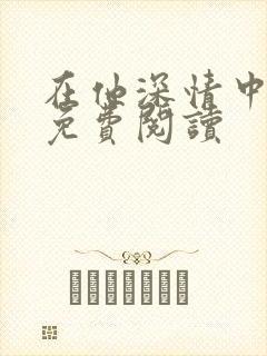在他深情中陨落免费阅读